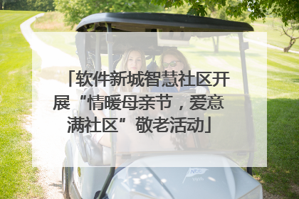 软件新城智慧社区开展“情暖母亲节，爱意满社区”敬老活动