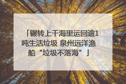 辗转上千海里运回逾1吨生活垃圾 泉州远洋渔船“垃圾不落海”