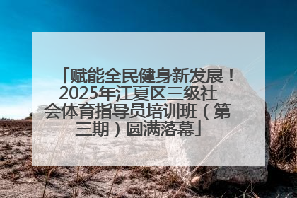 赋能全民健身新发展！2025年江夏区三级社会体育指导员培训班（第三期）圆满落幕