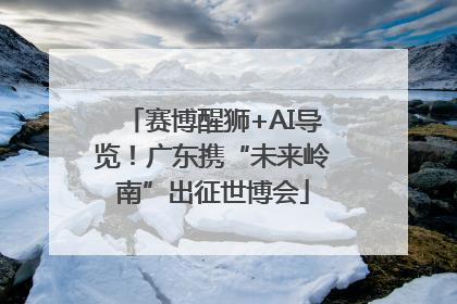 赛博醒狮+AI导览！广东携“未来岭南”出征世博会