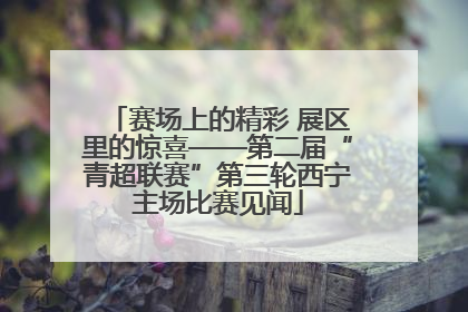 赛场上的精彩 展区里的惊喜——第二届“青超联赛”第三轮西宁主场比赛见闻