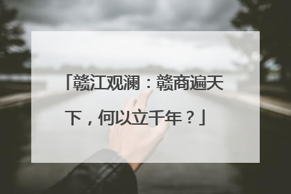 赣江观澜：赣商遍天下，何以立千年？