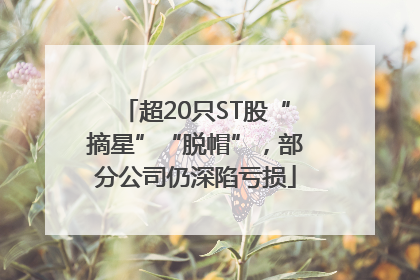 超20只ST股“摘星”“脱帽”，部分公司仍深陷亏损