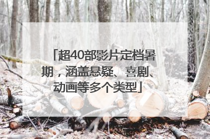 超40部影片定档暑期，涵盖悬疑、喜剧、动画等多个类型