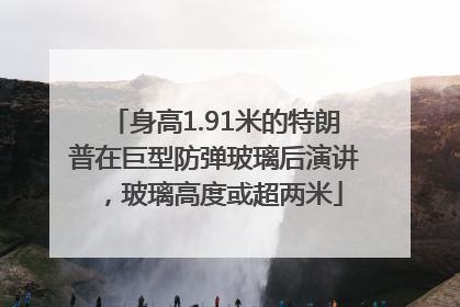 身高1.91米的特朗普在巨型防弹玻璃后演讲，玻璃高度或超两米