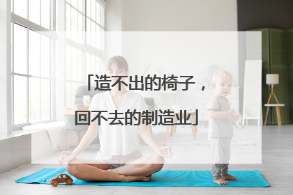 造不出的椅子，回不去的制造业