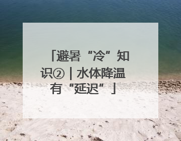 避暑“冷”知识②｜水体降温有“延迟”
