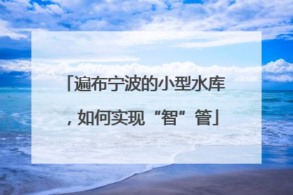 遍布宁波的小型水库，如何实现“智”管