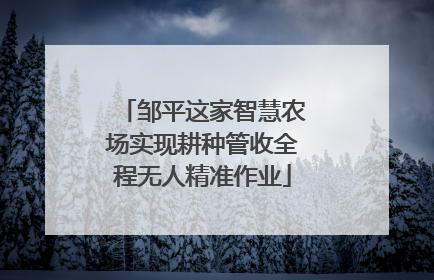 邹平这家智慧农场实现耕种管收全程无人精准作业