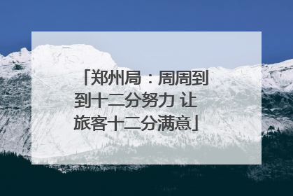 郑州局：周周到到十二分努力 让旅客十二分满意