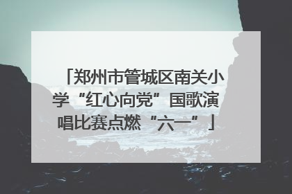 郑州市管城区南关小学“红心向党”国歌演唱比赛点燃“六一”