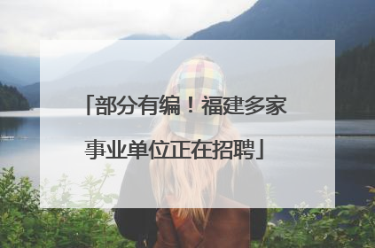 部分有编！福建多家事业单位正在招聘