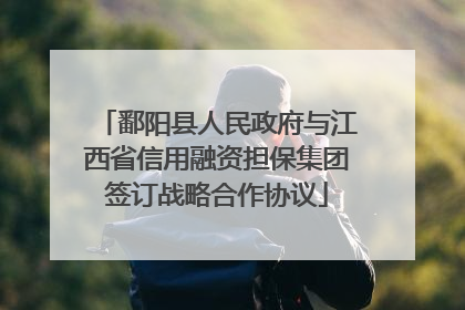 鄱阳县人民政府与江西省信用融资担保集团签订战略合作协议