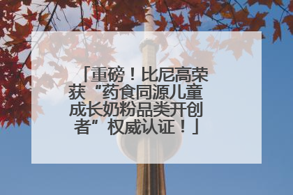 重磅！比尼高荣获“药食同源儿童成长奶粉品类开创者”权威认证！