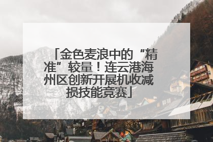 金色麦浪中的“精准”较量！连云港海州区创新开展机收减损技能竞赛