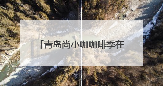 青岛尚小咖咖啡季在城阳启幕，80个中韩特色展位邀你来打卡