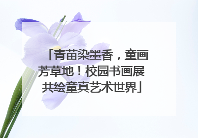 青苗染墨香，童画芳草地！校园书画展共绘童真艺术世界