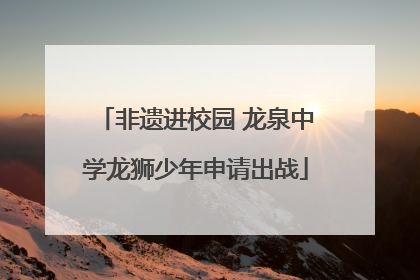 非遗进校园 龙泉中学龙狮少年申请出战