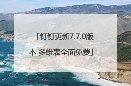 钉钉更新7.7.0版本 多维表全面免费