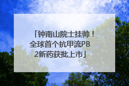 钟南山院士挂帅！全球首个抗甲流PB2新药获批上市