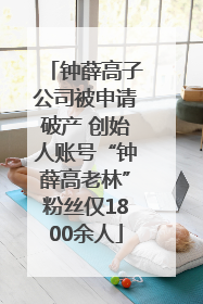 钟薛高子公司被申请破产 创始人账号“钟薛高老林”粉丝仅1800余人