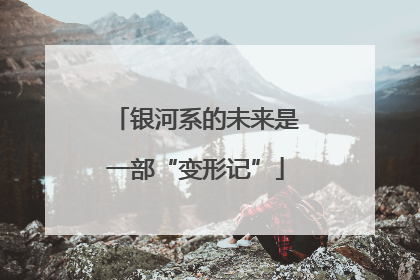 银河系的未来是一部“变形记”