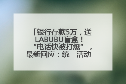 银行存款5万，送LABUBU盲盒！“电话快被打爆”，最新回应：统一活动，进货渠道不清楚