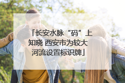 长安水脉“码”上知晓 西安市为较大河流设置标识牌