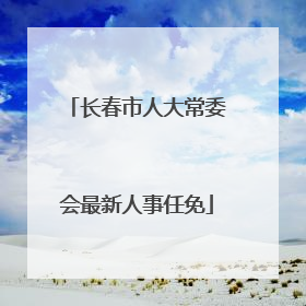 长春市人大常委会最新人事任免