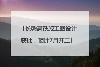 长赣高铁施工图设计获批，预计7月开工