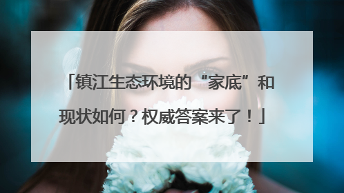 镇江生态环境的“家底”和现状如何？权威答案来了！