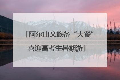 阿尔山文旅备“大餐” 喜迎高考生暑期游