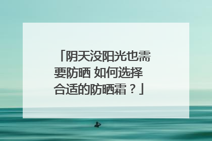 阴天没阳光也需要防晒 如何选择合适的防晒霜？