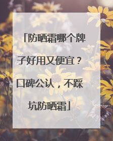 防晒霜哪个牌子好用又便宜？口碑公认，不踩坑防晒霜