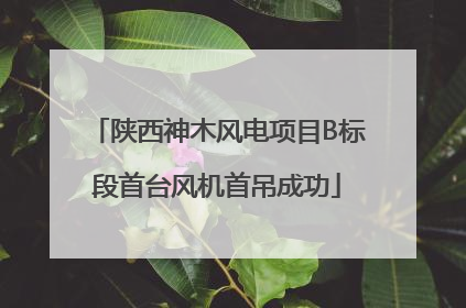 陕西神木风电项目B标段首台风机首吊成功