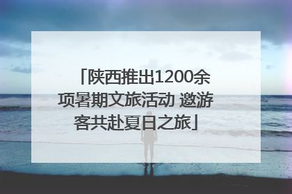 陕西推出1200余项暑期文旅活动 邀游客共赴夏日之旅