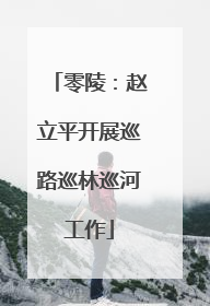 零陵：赵立平开展巡路巡林巡河工作