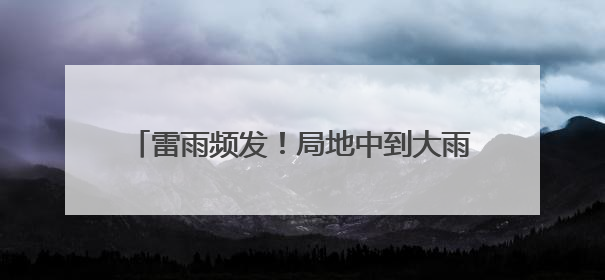 雷雨频发！局地中到大雨！雨终于要到河北了！