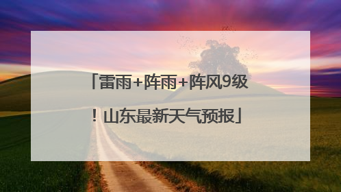 雷雨+阵雨+阵风9级！山东最新天气预报