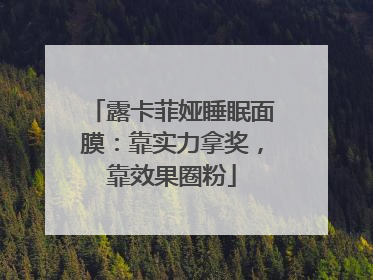 露卡菲娅睡眠面膜：靠实力拿奖，靠效果圈粉
