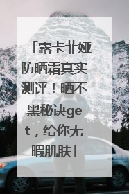 露卡菲娅防晒霜真实测评！晒不黑秘诀get，给你无暇肌肤