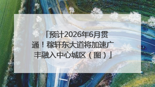 预计2026年6月贯通！稼轩东大道将加速广丰融入中心城区（图）