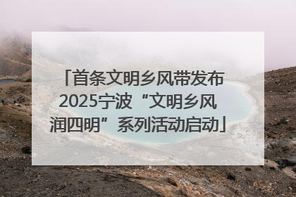 首条文明乡风带发布 2025宁波“文明乡风润四明”系列活动启动