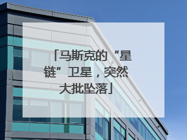 马斯克的“星链”卫星，突然大批坠落