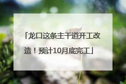 龙口这条主干道开工改造！预计10月底完工