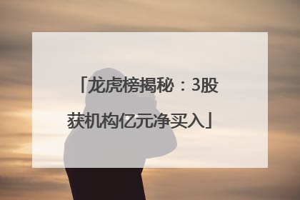 龙虎榜揭秘：3股获机构亿元净买入