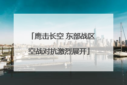 鹰击长空 东部战区空战对抗激烈展开
