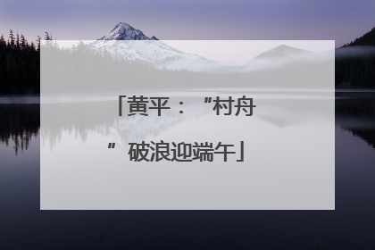 黄平：“村舟”破浪迎端午