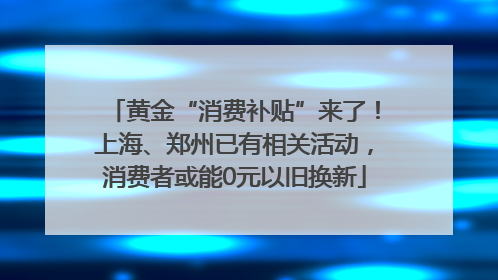 黄金“消费补贴”来了！上海、郑州已有相关活动，消费者或能0元以旧换新