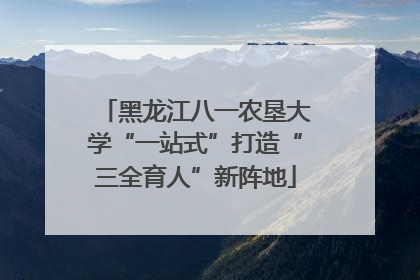 黑龙江八一农垦大学“一站式”打造“三全育人”新阵地